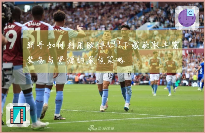 新手如何利用欧博APP下载获取丰富装备与资源的最佳策略