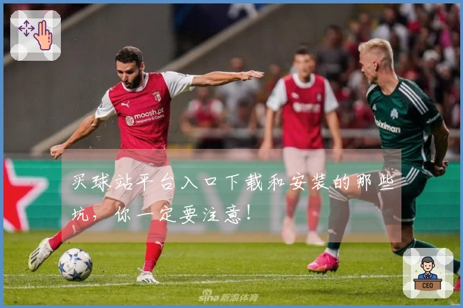 买球站平台入口下载和安装的那些坑，你一定要注意！