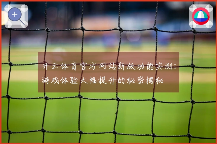 开云体育官方网站新版功能实测：游戏体验大幅提升的秘密揭秘