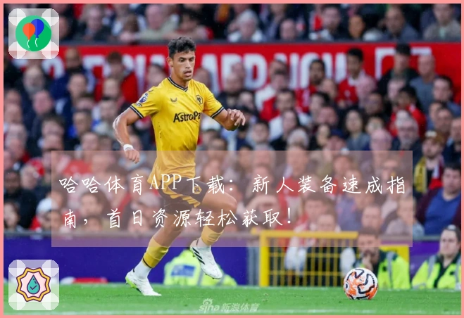 哈哈体育APP下载：新人装备速成指南，首日资源轻松获取！