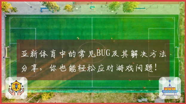 亚新体育中的常见BUG及其解决方法分享，你也能轻松应对游戏问题！