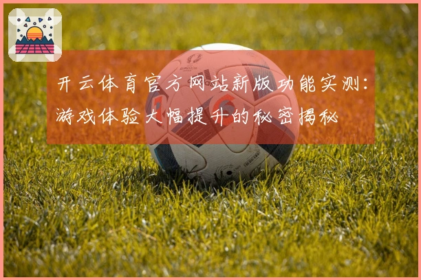 开云体育官方网站新版功能实测：游戏体验大幅提升的秘密揭秘