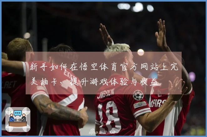 新手如何在悟空体育官方网站上完美抽卡，提升游戏体验与收益