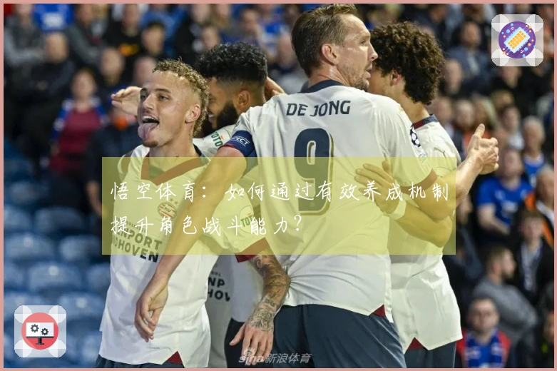 悟空体育：如何通过有效养成机制提升角色战斗能力？