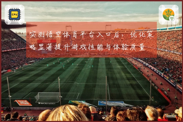 实测悟空体育平台入口后，优化策略显著提升游戏性能与体验质量