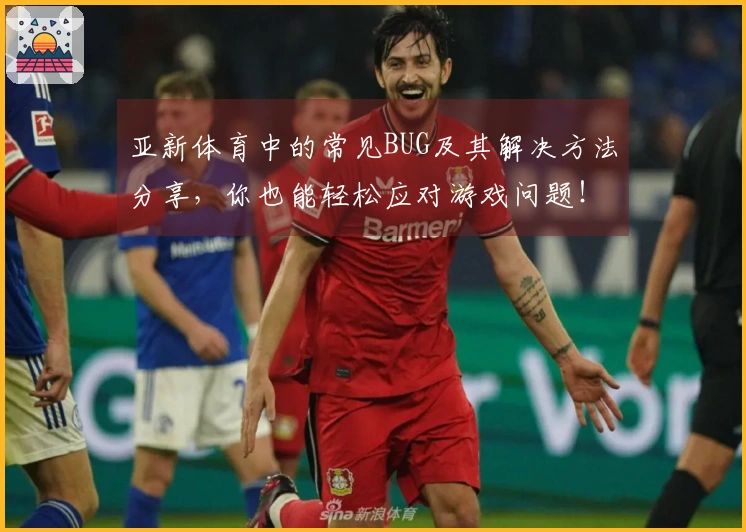 亚新体育中的常见BUG及其解决方法分享，你也能轻松应对游戏问题！