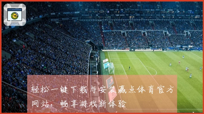 轻松一键下载与安装赢点体育官方网站，畅享游戏新体验