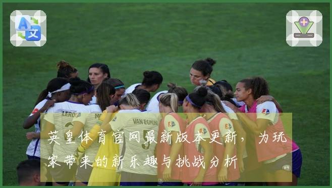英皇体育官网最新版本更新，为玩家带来的新乐趣与挑战分析